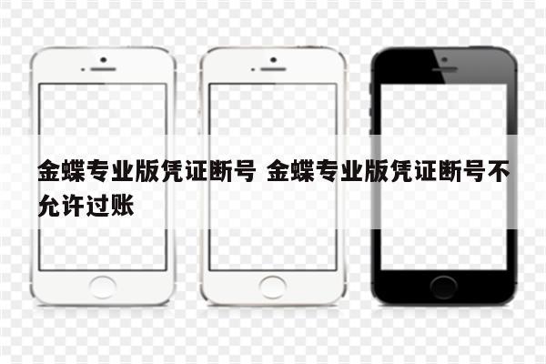 金蝶专业版凭证断号 金蝶专业版凭证断号不允许过账