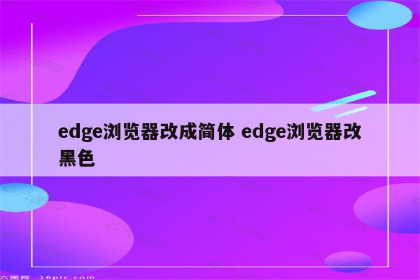 edge浏览器改成简体 edge浏览器改黑色
