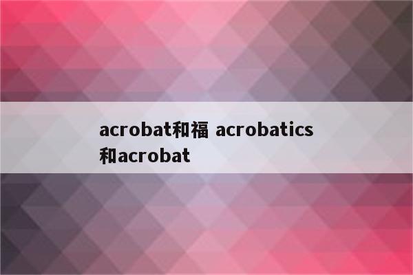 acrobat和福 acrobatics和acrobat
