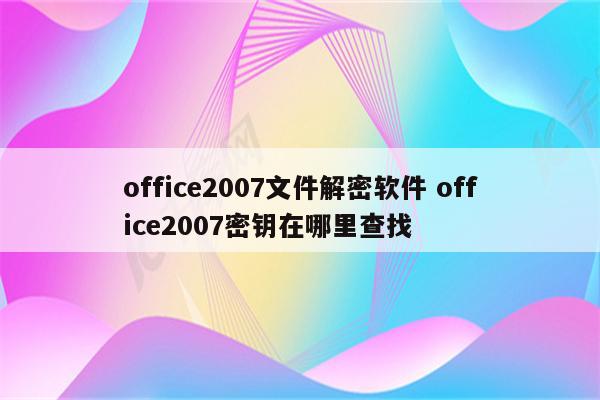 office2007文件解密软件 office2007密钥在哪里查找