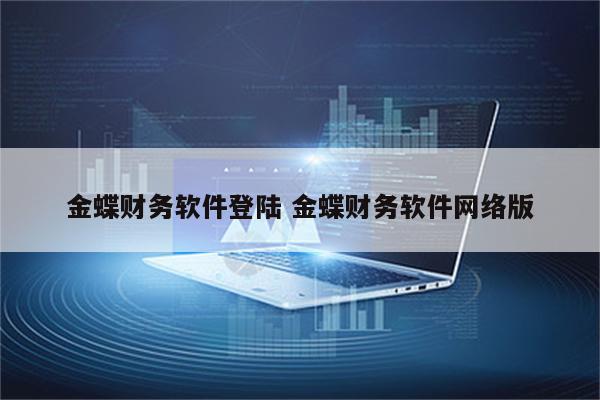 金蝶财务软件登陆 金蝶财务软件网络版