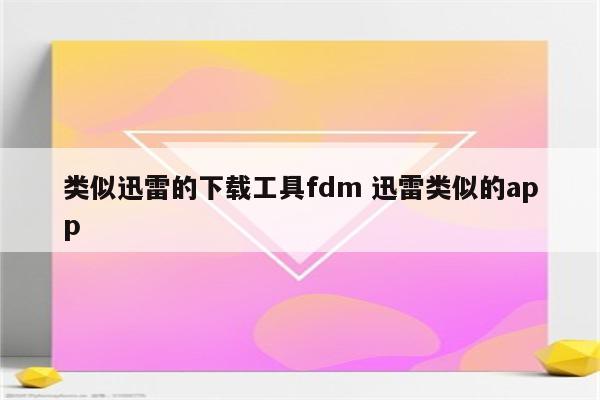 类似迅雷的下载工具fdm 迅雷类似的app