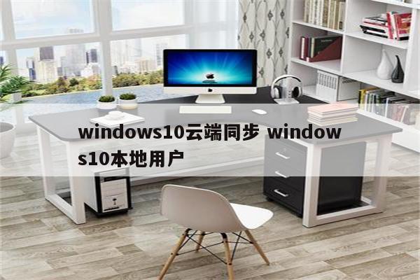 windows10云端同步 windows10本地用户