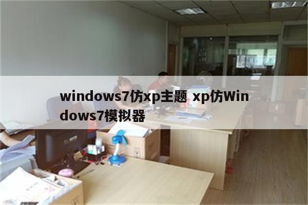 windows7仿xp主题 xp仿Windows7模拟器