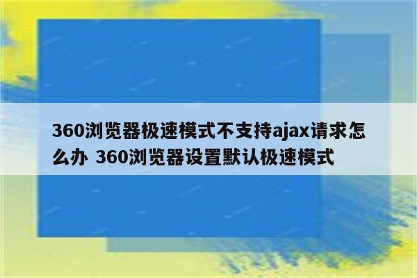 360浏览器极速模式不支持ajax请求怎么办 360浏览器设置默认极速模式