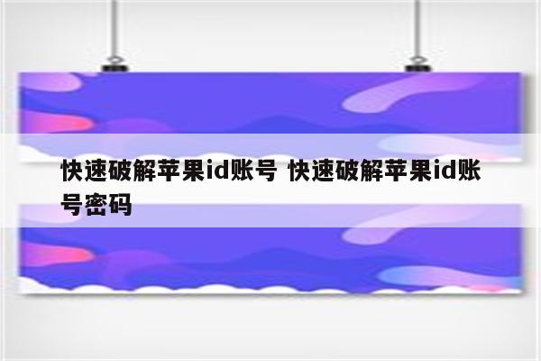 快速破解苹果id账号 快速破解苹果id账号密码