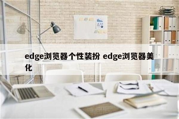 edge浏览器个性装扮 edge浏览器美化