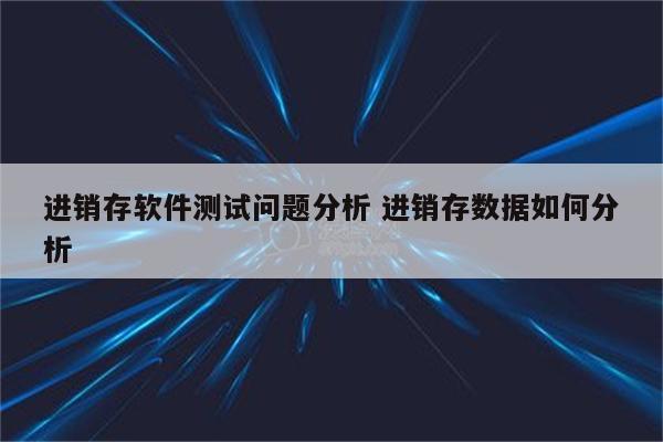 进销存软件测试问题分析 进销存数据如何分析