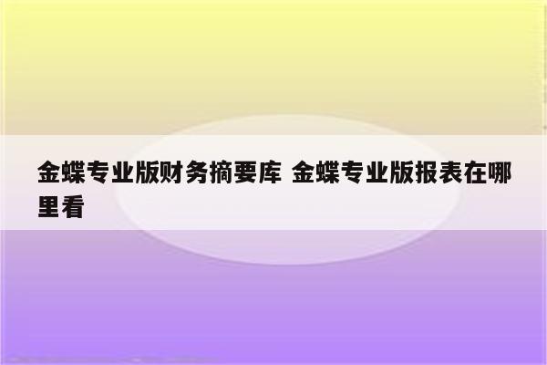金蝶专业版财务摘要库 金蝶专业版报表在哪里看