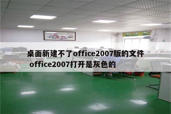 桌面新建不了office2007版的文件 office2007打开是灰色的