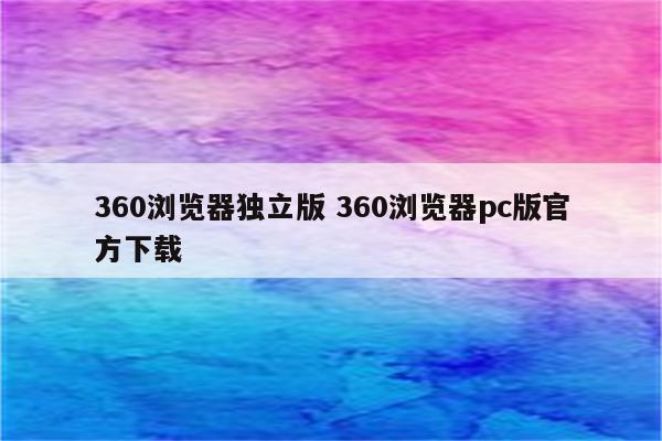 360浏览器独立版 360浏览器pc版官方下载