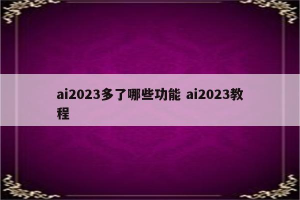 ai2023多了哪些功能 ai2023教程