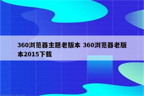 360浏览器主题老版本 360浏览器老版本2015下载