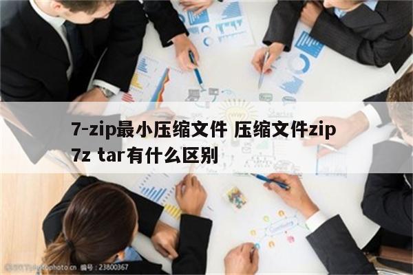 7-zip最小压缩文件 压缩文件zip 7z tar有什么区别