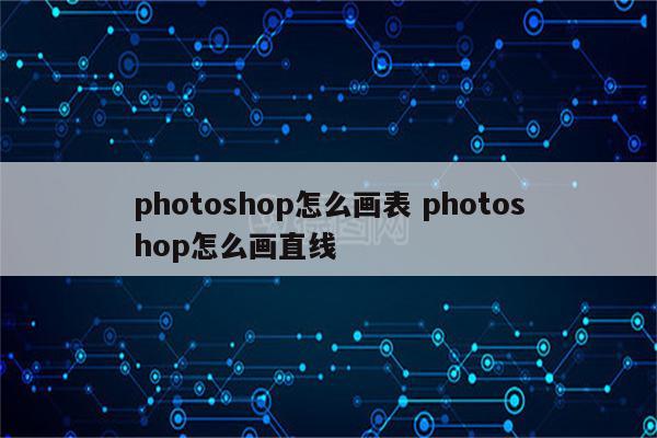 photoshop怎么画表 photoshop怎么画直线