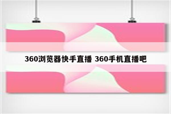 360浏览器快手直播 360手机直播吧