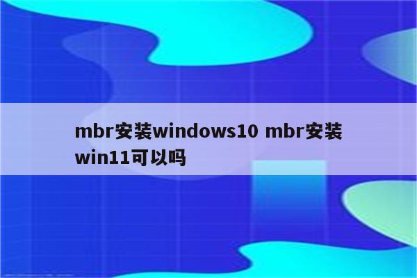 mbr安装windows10 mbr安装win11可以吗