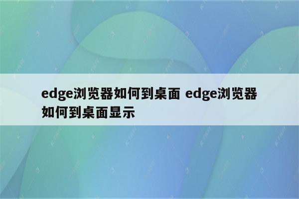 edge浏览器如何到桌面 edge浏览器如何到桌面显示