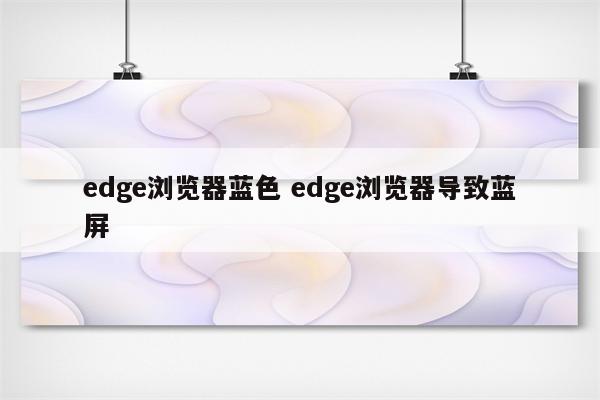 edge浏览器蓝色 edge浏览器导致蓝屏