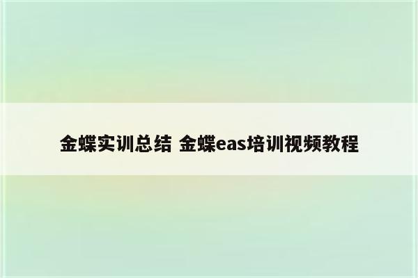 金蝶实训总结 金蝶eas培训视频教程