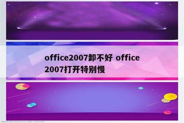office2007卸不好 office2007打开特别慢