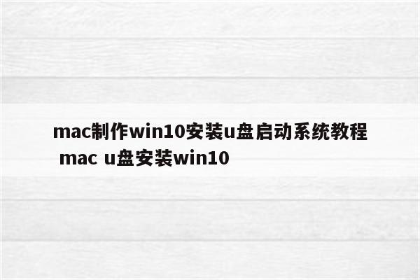 mac制作win10安装u盘启动系统教程 mac u盘安装win10