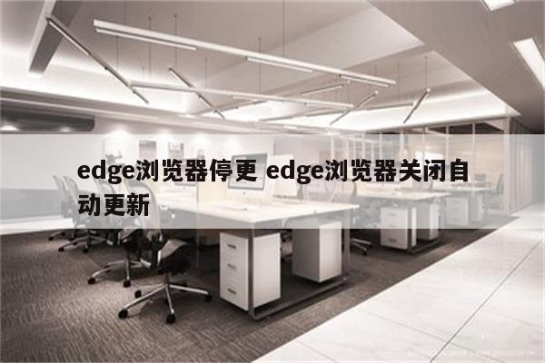 edge浏览器停更 edge浏览器关闭自动更新