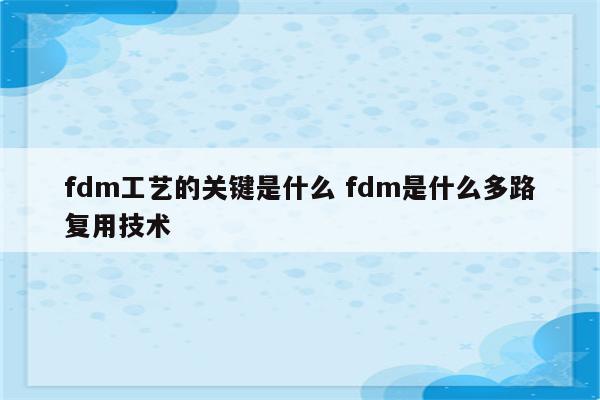 fdm工艺的关键是什么 fdm是什么多路复用技术