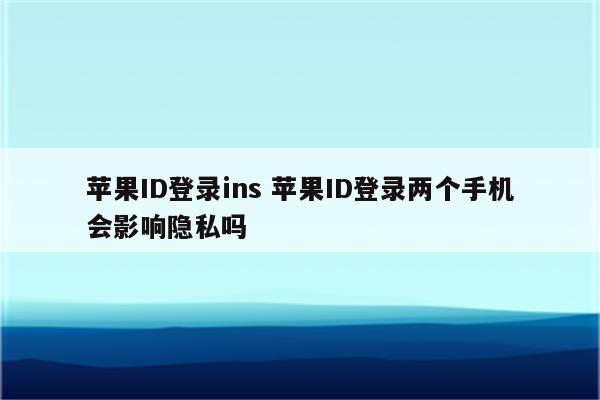 苹果ID登录ins 苹果ID登录两个手机会影响隐私吗