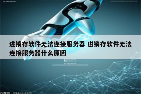 进销存软件无法连接服务器 进销存软件无法连接服务器什么原因