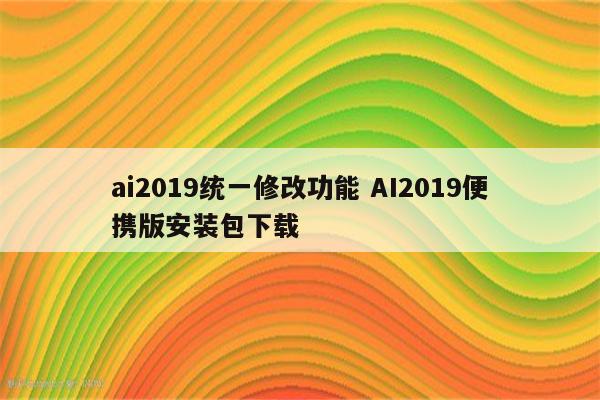 ai2019统一修改功能 AI2019便携版安装包下载