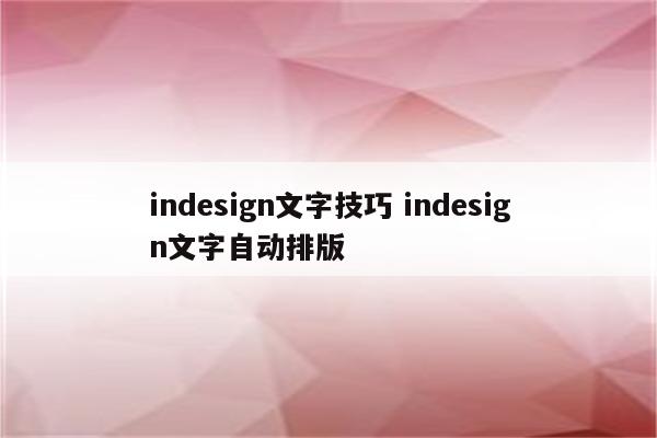 indesign文字技巧 indesign文字自动排版