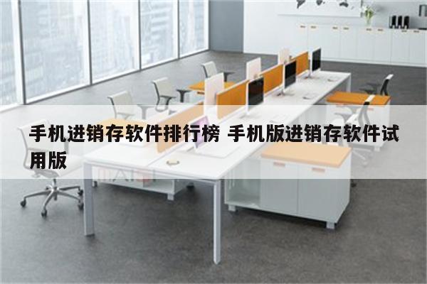 手机进销存软件排行榜 手机版进销存软件试用版