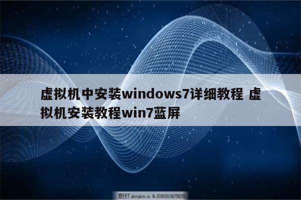 虚拟机中安装windows7详细教程 虚拟机安装教程win7蓝屏