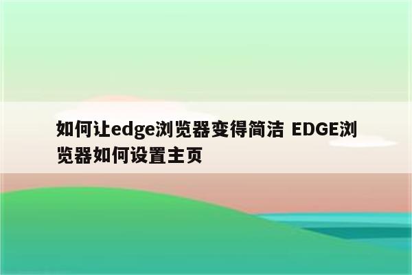 如何让edge浏览器变得简洁 EDGE浏览器如何设置主页