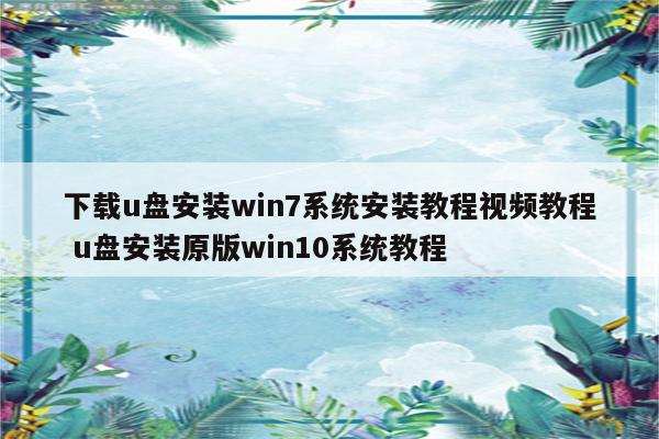 下载u盘安装win7系统安装教程视频教程 u盘安装原版win10系统教程