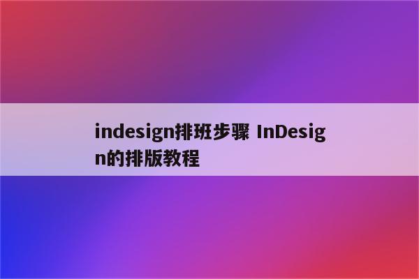 indesign排班步骤 InDesign的排版教程