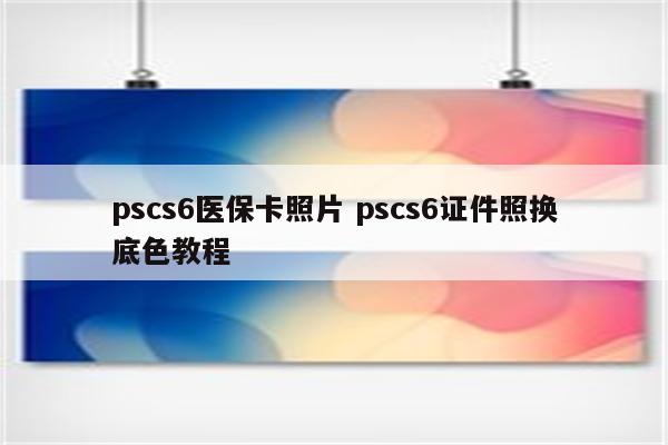 pscs6医保卡照片 pscs6证件照换底色教程