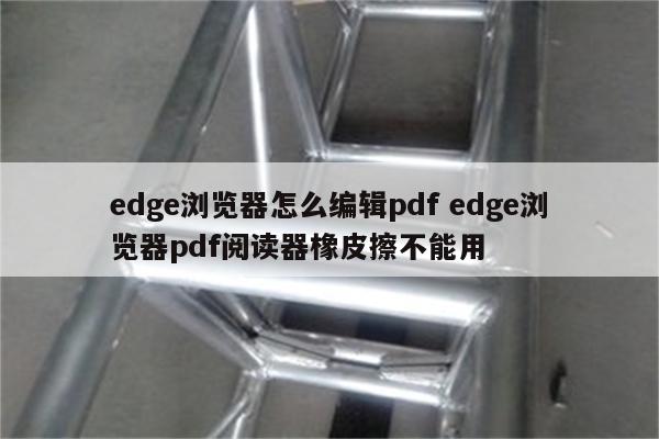 edge浏览器怎么编辑pdf edge浏览器pdf阅读器橡皮擦不能用