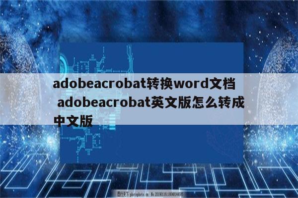 adobeacrobat转换word文档 adobeacrobat英文版怎么转成中文版
