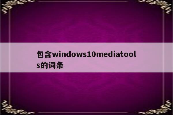 包含windows10mediatools的词条