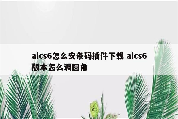 aics6怎么安条码插件下载 aics6版本怎么调圆角