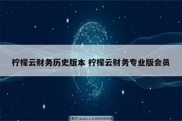 柠檬云财务历史版本 柠檬云财务专业版会员