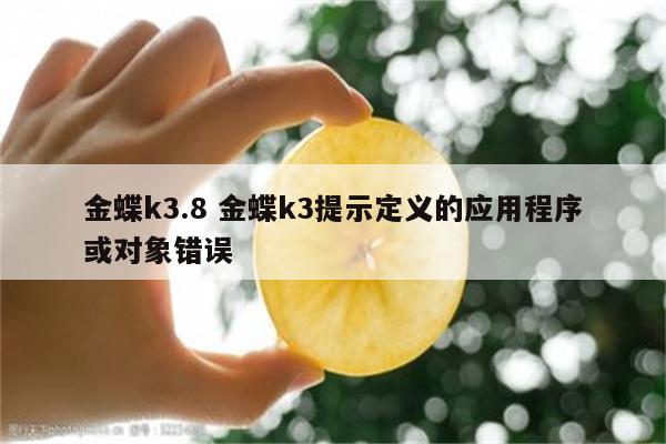 金蝶k3.8 金蝶k3提示定义的应用程序或对象错误