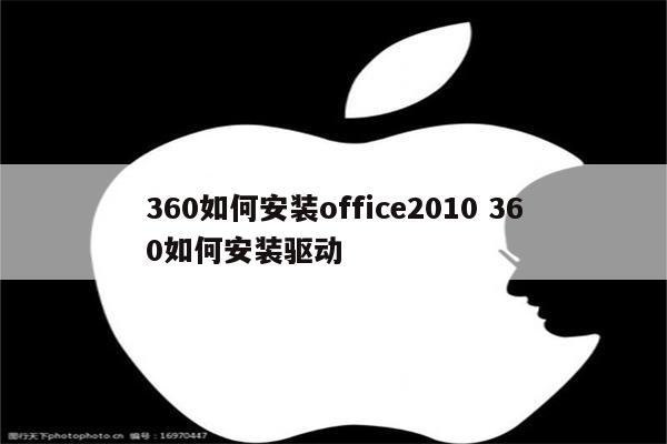 360如何安装office2010 360如何安装驱动