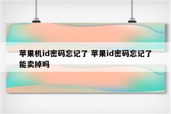 苹果机id密码忘记了 苹果id密码忘记了能卖掉吗