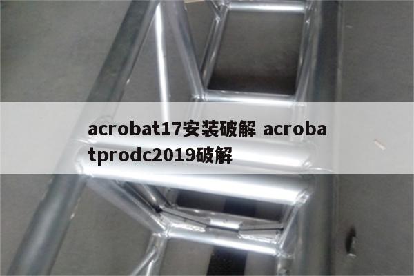 acrobat17安装破解 acrobatprodc2019破解