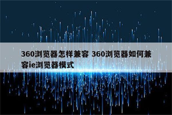 360浏览器怎样兼容 360浏览器如何兼容ie浏览器模式
