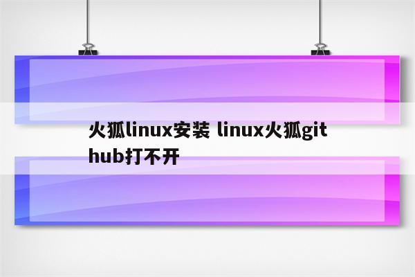 火狐linux安装 linux火狐github打不开