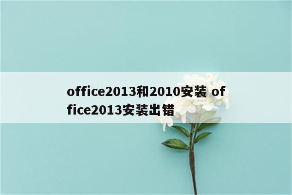 office2013和2010安装 office2013安装出错